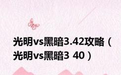 光明vs黑暗3.42攻略（光明vs黑暗3 40）