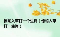 惊蛇入草打一个生肖（惊蛇入草打一生肖）