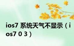 ios7 系统天气不显示（ios7 0 3）