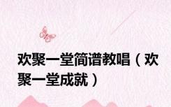 欢聚一堂简谱教唱（欢聚一堂成就）