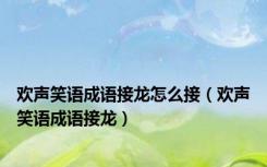 欢声笑语成语接龙怎么接（欢声笑语成语接龙）