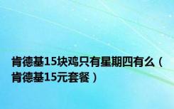 肯德基15块鸡只有星期四有么（肯德基15元套餐）