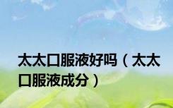 太太口服液好吗（太太口服液成分）