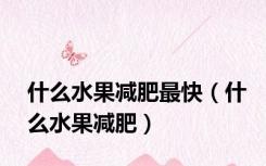 什么水果减肥最快（什么水果减肥）
