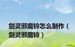 剑灵邪魔铃怎么制作（剑灵邪魔铃）