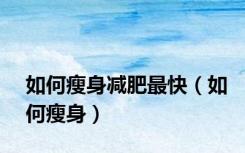 如何瘦身减肥最快（如何瘦身）
