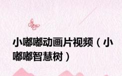 小嘟嘟动画片视频（小嘟嘟智慧树）