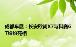 成都车展：长安欧尚X7与科赛GT纷纷亮相
