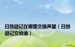 日怒徽记在哪里交换声望（日怒徽记交给谁）