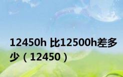 12450h 比12500h差多少（12450）