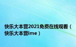 快乐大本营2021免费在线观看（快乐大本营ime）