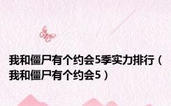 我和僵尸有个约会5季实力排行（我和僵尸有个约会5）