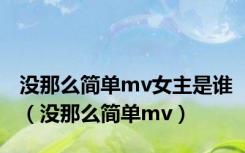 没那么简单mv女主是谁（没那么简单mv）
