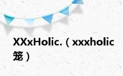 XXxHolic.（xxxholic笼）