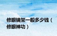 修眼镜架一般多少钱（修眼神功）