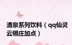 清泉系列饮料（qq仙灵云翎庄加点）