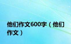 他们作文600字（他们 作文）