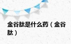 金谷肽是什么药（金谷肽）