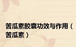 苦瓜素胶囊功效与作用（苦瓜素）