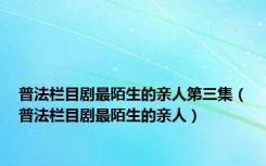 普法栏目剧最陌生的亲人第三集（普法栏目剧最陌生的亲人）