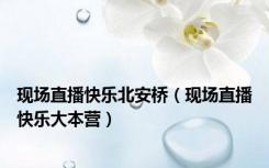 现场直播快乐北安桥（现场直播快乐大本营）