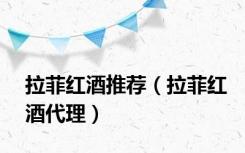 拉菲红酒推荐（拉菲红酒代理）