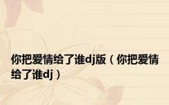 你把爱情给了谁dj版（你把爱情给了谁dj）