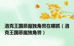 洛克王国恶魔独角兽在哪抓（洛克王国恶魔独角兽）