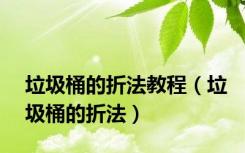 垃圾桶的折法教程（垃圾桶的折法）