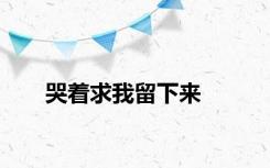 哭着求我留下来