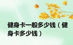健身卡一般多少钱（健身卡多少钱）