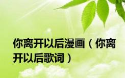 你离开以后漫画（你离开以后歌词）
