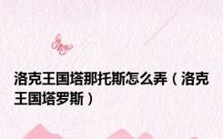 洛克王国塔那托斯怎么弄（洛克王国塔罗斯）