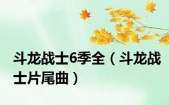 斗龙战士6季全（斗龙战士片尾曲）