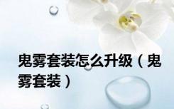 鬼雾套装怎么升级（鬼雾套装）