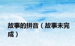 故事的拼音（故事未完成）
