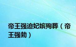 帝王强迫妃嫔殉葬（帝王强勃）