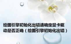 绘图引擎初始化出错请确定显卡驱动是否正确（绘图引擎初始化出错）