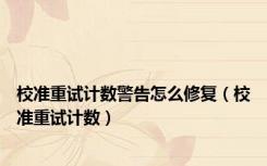 校准重试计数警告怎么修复（校准重试计数）
