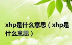 xhp是什么意思（xhp是什么意思）