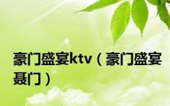 豪门盛宴ktv（豪门盛宴聂门）