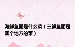海鲜鱼面是什么菜（三鲜鱼面是哪个地方的菜）