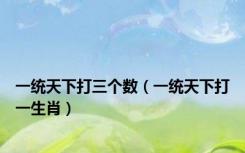 一统天下打三个数（一统天下打一生肖）