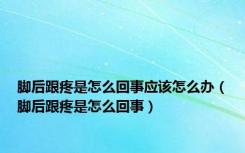 脚后跟疼是怎么回事应该怎么办（脚后跟疼是怎么回事）