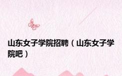 山东女子学院招聘（山东女子学院吧）