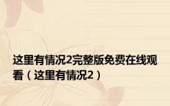 这里有情况2完整版免费在线观看（这里有情况2）