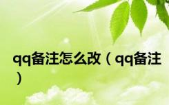 qq备注怎么改（qq备注）