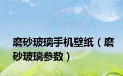 磨砂玻璃手机壁纸（磨砂玻璃参数）