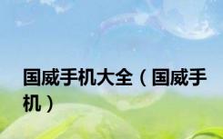 国威手机大全（国威手机）