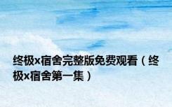 终极x宿舍完整版免费观看（终极x宿舍第一集）